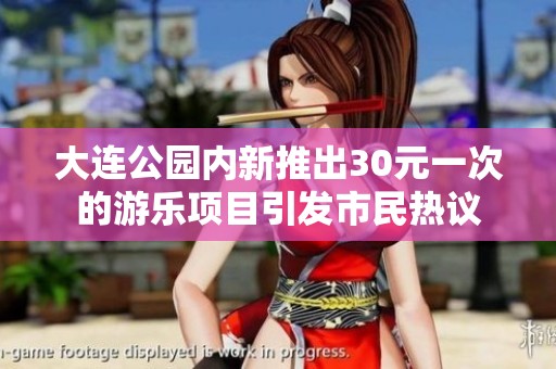 大連公園內(nèi)新推出30元一次的游樂項(xiàng)目引發(fā)市民熱議 大連公園內(nèi)新推出30元一次的游樂項(xiàng)目引發(fā)市民熱議