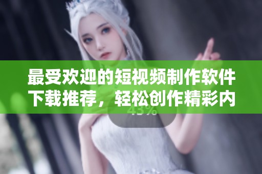 最受歡迎的短視頻制作軟件下載推薦，輕松創(chuàng)作精彩內(nèi)容
