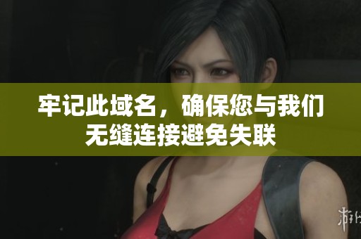 牢記此域名，確保您與我們無縫連接避免失聯(lián)