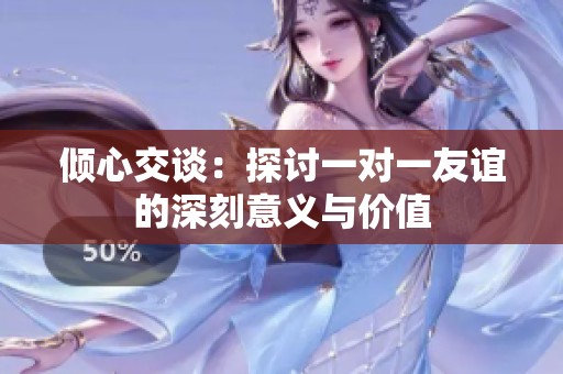 傾心交談：探討一對(duì)一友誼的深刻意義與價(jià)值
