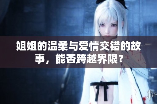 姐姐的溫柔與愛情交錯(cuò)的故事，能否跨越界限？