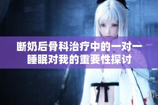 斷奶后骨科治療中的一對(duì)一睡眠對(duì)我的重要性探討