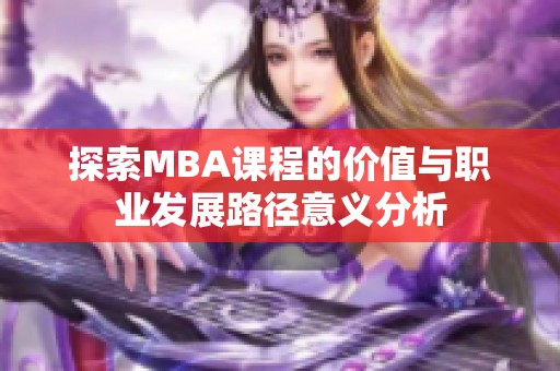 探索MBA課程的價值與職業(yè)發(fā)展路徑意義分析