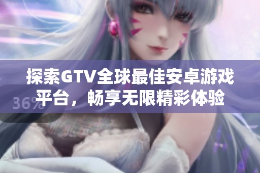 探索GTV全球最佳安卓游戲平臺(tái)，暢享無限精彩體驗(yàn)