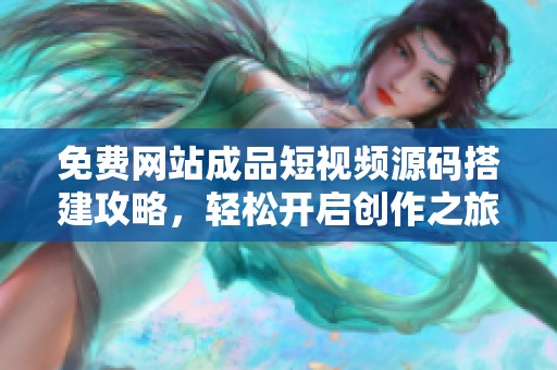 免費(fèi)網(wǎng)站成品短視頻源碼搭建攻略，輕松開啟創(chuàng)作之旅