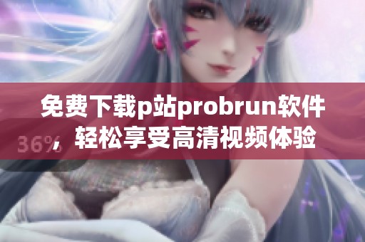 免費(fèi)下載p站probrun軟件，輕松享受高清視頻體驗