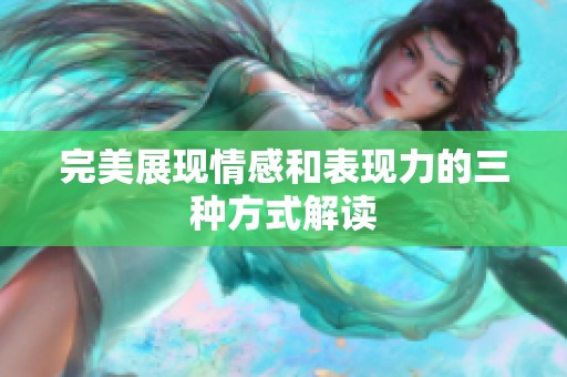 完美展現(xiàn)情感和表現(xiàn)力的三種方式解讀
