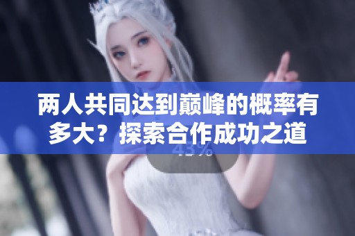 兩人共同達(dá)到巔峰的概率有多大？探索合作成功之道