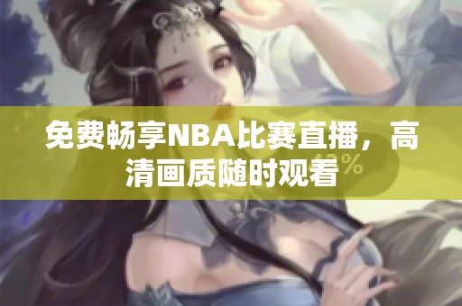 免費(fèi)暢享NBA比賽直播，高清畫(huà)質(zhì)隨時(shí)觀看