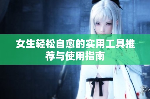 女生輕松自愈的實用工具推薦與使用指南