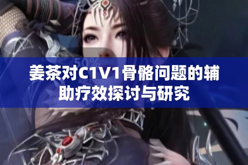 姜茶對C1V1骨骼問題的輔助療效探討與研究
