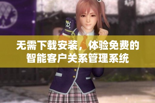 無需下載安裝，體驗(yàn)免費(fèi)的智能客戶關(guān)系管理系統(tǒng)