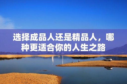 選擇成品人還是精品人，哪種更適合你的人生之路