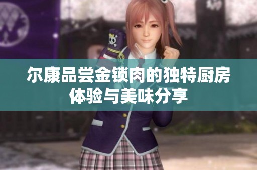 爾康品嘗金鎖肉的獨特廚房體驗與美味分享