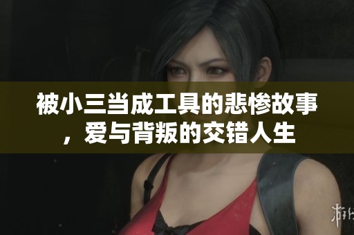 被小三當成工具的悲慘故事，愛與背叛的交錯人生