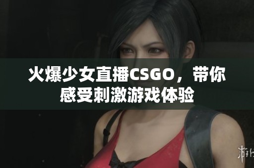 火爆少女直播CSGO，帶你感受刺激游戲體驗(yàn)