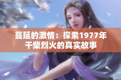 蔓延的激情：探索1977年干柴烈火的真實(shí)故事