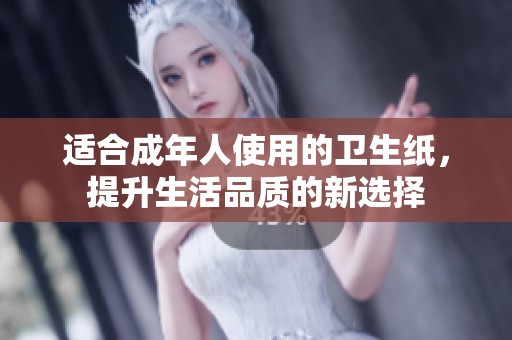 適合成年人使用的衛(wèi)生紙，提升生活品質(zhì)的新選擇