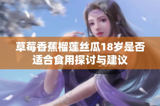 草莓香蕉榴蓮絲瓜18歲是否適合食用探討與建議