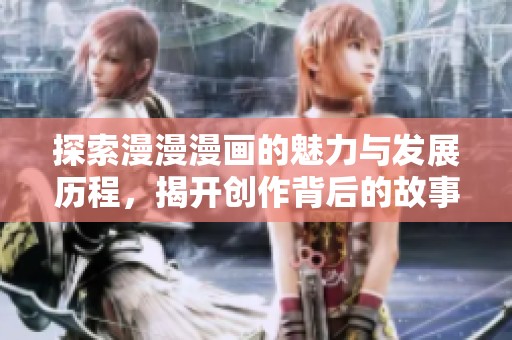探索漫漫漫畫的魅力與發(fā)展歷程，揭開創(chuàng)作背后的故事