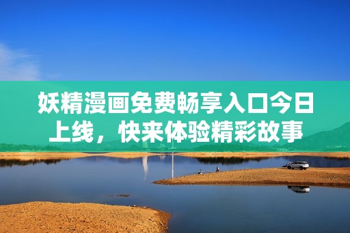 妖精漫畫免費暢享入口今日上線，快來體驗精彩故事