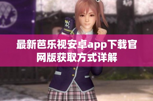 最新芭樂(lè)視安卓app下載官網(wǎng)版獲取方式詳解
