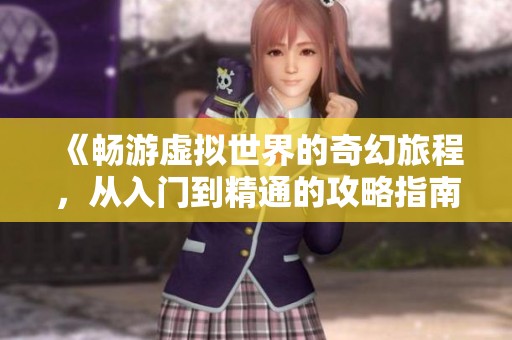 《暢游虛擬世界的奇幻旅程，從入門到精通的攻略指南》