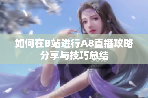 如何在B站進(jìn)行A8直播攻略分享與技巧總結(jié)