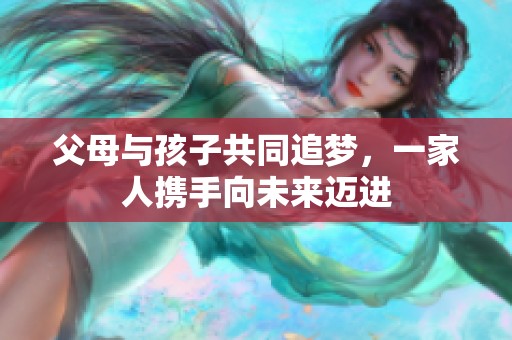 父母與孩子共同追夢(mèng)，一家人攜手向未來(lái)邁進(jìn)