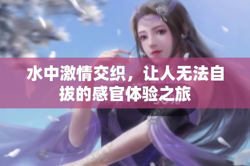 水中激情交織，讓人無法自拔的感官體驗之旅