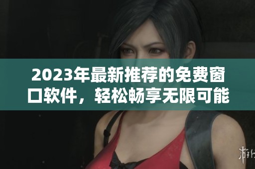 2023年最新推薦的免費窗口軟件，輕松暢享無限可能