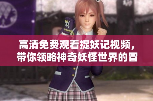 高清免費觀看捉妖記視頻，帶你領(lǐng)略神奇妖怪世界的冒險之旅
