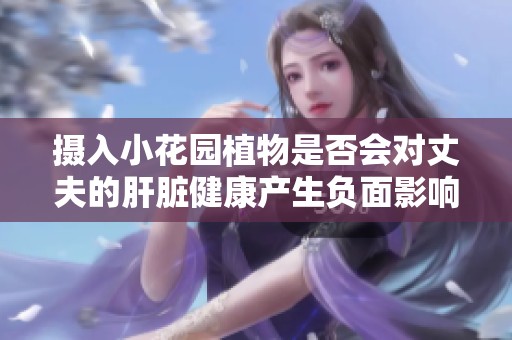 攝入小花園植物是否會(huì)對(duì)丈夫的肝臟健康產(chǎn)生負(fù)面影響