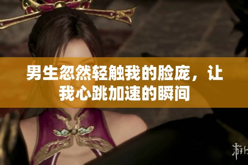 男生忽然輕觸我的臉龐，讓我心跳加速的瞬間