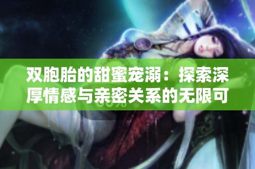 雙胞胎的甜蜜寵溺：探索深厚情感與親密關(guān)系的無限可能