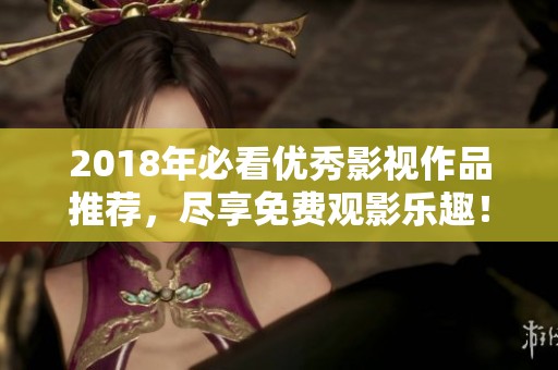 2018年必看優(yōu)秀影視作品推薦，盡享免費(fèi)觀影樂(lè)趣！