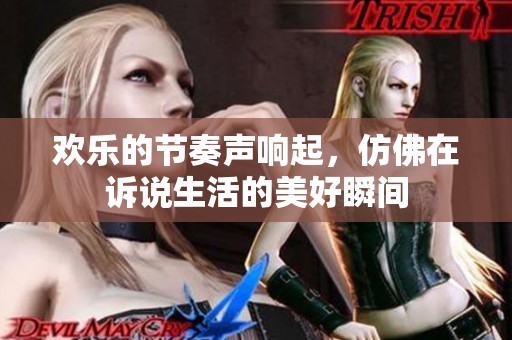 歡樂的節(jié)奏聲響起，仿佛在訴說生活的美好瞬間