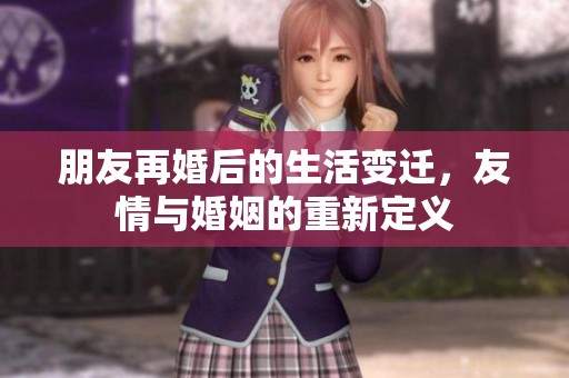 朋友再婚后的生活變遷，友情與婚姻的重新定義