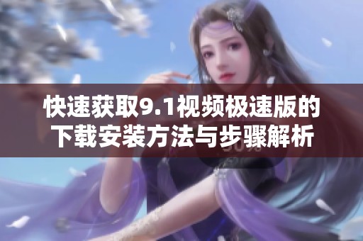 快速獲取9.1視頻極速版的下載安裝方法與步驟解析