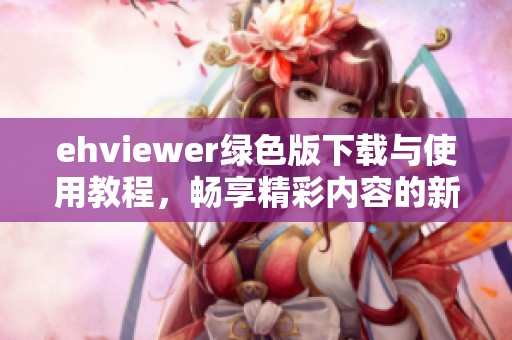 ehviewer綠色版下載與使用教程，暢享精彩內(nèi)容的新選擇