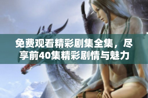 免費觀看精彩劇集全集，盡享前40集精彩劇情與魅力