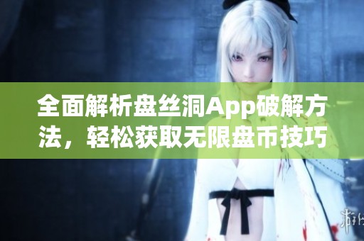 全面解析盤絲洞App破解方法，輕松獲取無限盤幣技巧