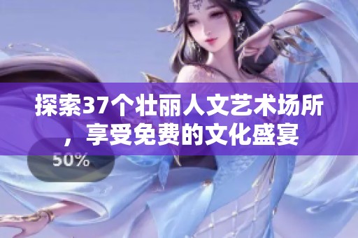 探索37個壯麗人文藝術場所，享受免費的文化盛宴