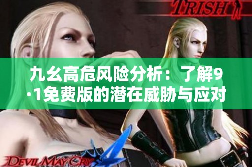 九幺高危風(fēng)險(xiǎn)分析：了解9·1免費(fèi)版的潛在威脅與應(yīng)對(duì)措施