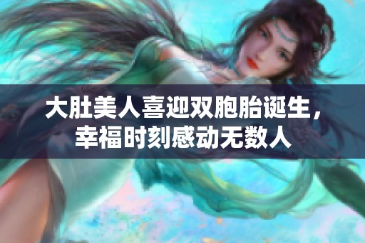 大肚美人喜迎雙胞胎誕生，幸福時刻感動無數(shù)人
