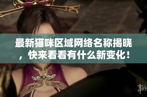 最新貓咪區(qū)域網(wǎng)絡(luò)名稱揭曉，快來看看有什么新變化！