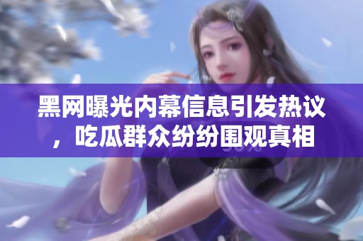 黑網(wǎng)曝光內(nèi)幕信息引發(fā)熱議，吃瓜群眾紛紛圍觀真相