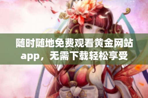 隨時(shí)隨地免費(fèi)觀看黃金網(wǎng)站app，無(wú)需下載輕松享受