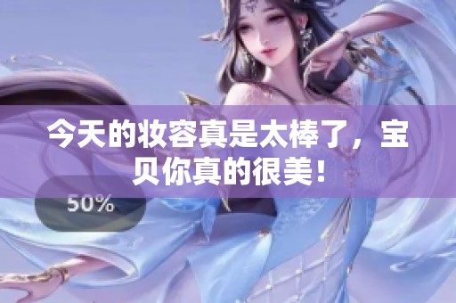 今天的妝容真是太棒了，寶貝你真的很美！