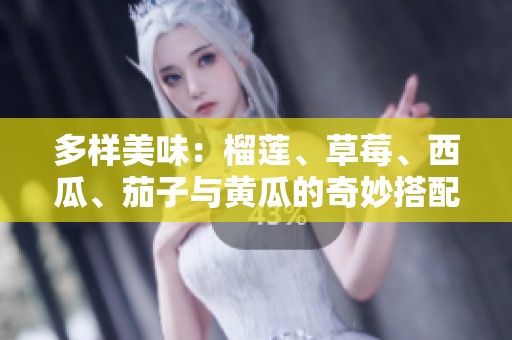 多樣美味：榴蓮、草莓、西瓜、茄子與黃瓜的奇妙搭配探索